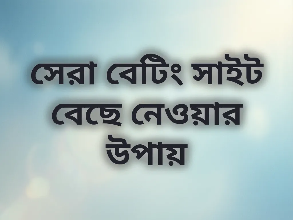 সেরা বেটিং সাইট বেছে নেওয়ার উপায়